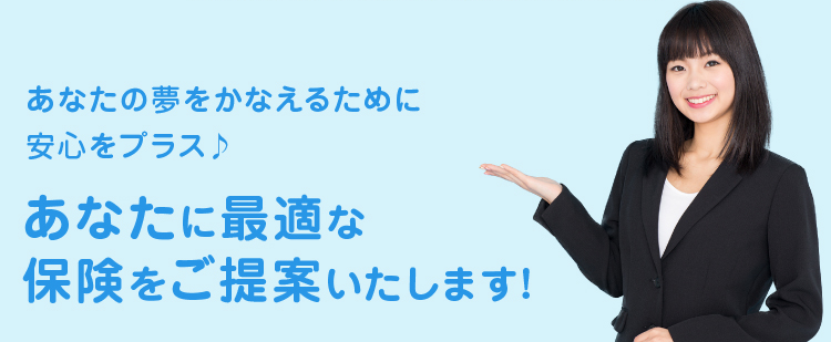 あなたに最適な保険をご提案いたします！