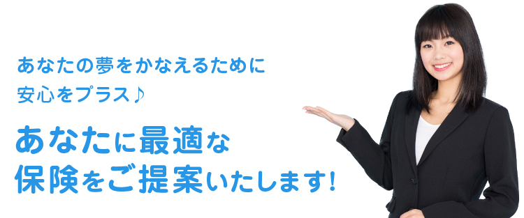あなたに最適な保険をご提案いたします！