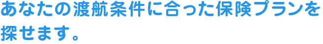 あなたの渡航条件に合った保険プランを探せます。